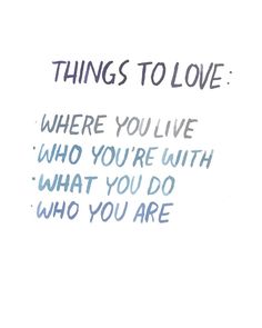 a drawing with the words things to love where you live who you're with what you do who you are