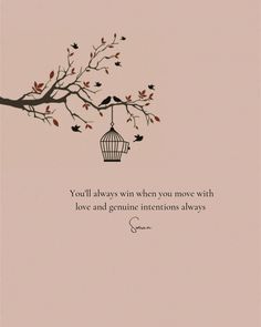 a bird cage hanging from a tree branch with a quote on it that says, you'll always win when you move with love and genuine intentionss always