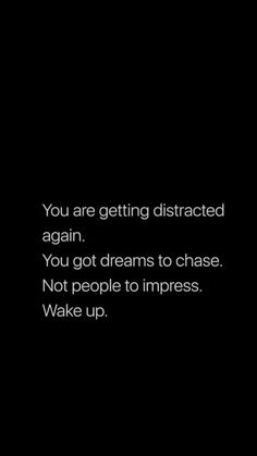 a black and white photo with the words you are getting distracted again, you got dreams to chase not people to impress wake up