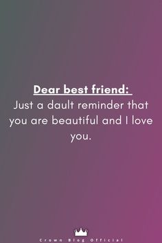 a quote that says dear best friend just a dull reminder that you are beautiful and i love you