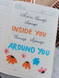 an open notebook with writing on it that says, when things change inside you things change around you