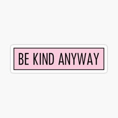 a pink and black sticker with the words be kind anyway on it, against a white background