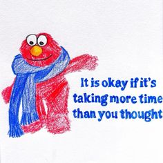 a drawing of a sesame character with a scarf around his neck and the words, it is okay if it's taking more time than you thought