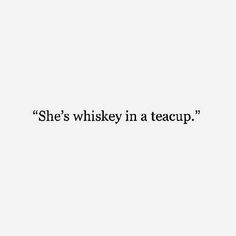 the words she's whiskey in a teacup are black and white