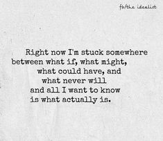 a piece of paper with the words right now i'm stuck somewhere between what if, what might and what never will and all i want to know is what actually