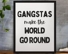 a black and white poster with the words gangstas make the world go round