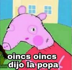 peppa pig with the caption'o incs omcs dijo la popa '