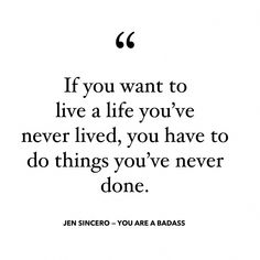 the quote if you want to live a life you've never lived, you have to do things you've never done