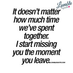 a quote that says it doesn't matter how much time we've spent together i start missing you the moment you leave