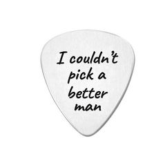 a guitar pick that says i couldn't pick a better man