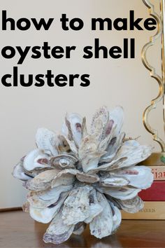 a close up of a flower on a table with text overlay that reads how to make oyster shell clusters