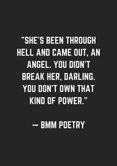 a black and white photo with the quote she's been through hell and came out, an angel you didn't break her daring you don't own that kind of power