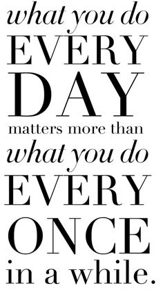 a quote that reads, what you do every day matters more than what you do every once in a while