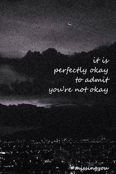 a black and white photo with the words it is perfectly okay to admit you're not okay