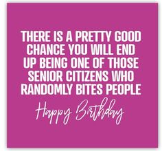 a pink birthday card with the words, there is a pretty good chance you will end up being one of those senior citizens who randomly bites people