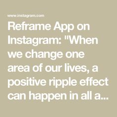 the words reframe app on instagram when we change one area of our lives, a positive ripple effect can happen in all