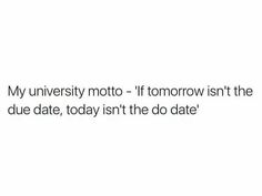 the text reads, my university motto if tomorrow isn't the due date, today isn't the do date