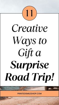 the words 11 creative ways to gift a surprise road trip in black and white with an orange circle