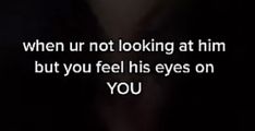 an image with the words when ur not looking at him, but you feel his eyes on you