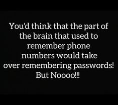 a black and white photo with the words you'd think that the part of the brain that used to remember phone numbers would take over