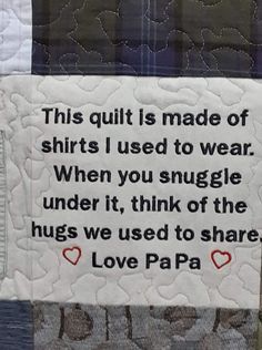 this quilt is made of shirts i used to wear when you snuggle under it, think of the hugs we used to share