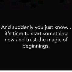 a black and white photo with the words and suddenly you just know it's time to start something new and trust the magic of beginnings