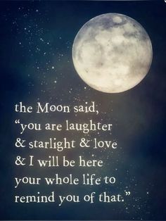 the moon said, you are laughter & starlight & love and i will be here your whole life to remind you of that