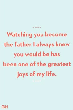 a quote that reads, watching you become the father i always knew you would be has been