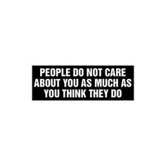 the words people do not care about you as much as you think they do on a black and white background