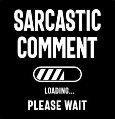 a black and white sign that says sarcastic comment loading please wait