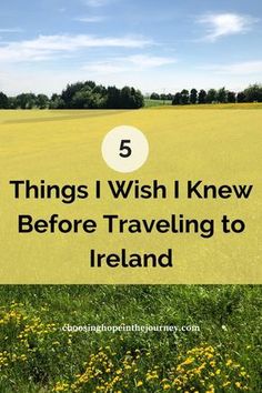 a field with yellow flowers and the words 5 things i wish i knew before traveling to ireland