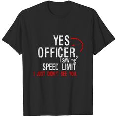 a black t - shirt that says yes officer, i saw the speed limit i just don't see you