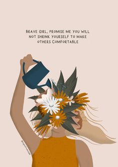 a woman holding a watering can with flowers on her head and the words brave girl, promise me you will not shrink yourself to make others comfortable