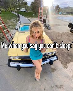 a woman sitting on top of a yellow car with the words me when you say you can't sleep