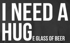 i need a hug glass of beer t - shirt in black with white lettering on the front