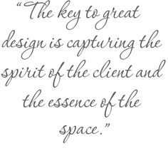 the key to great design is capturing the spirit of the client and the presence of the space