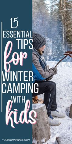 a person sitting on a log in the snow with text overlay that reads 15 essential tips for winter camping with kids