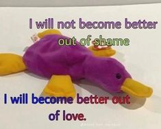 a purple stuffed animal laying on top of a piece of paper with the words i will not become better out of shame