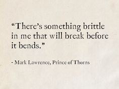 there's something brittle in me that will break before it bends - mark lavence, prince of thorns