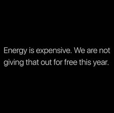 the words energy is expensive, we are not giving that out for free this year