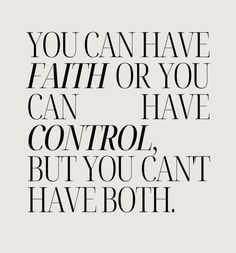 a quote that says you can have faith or you can have control, but you can't have both