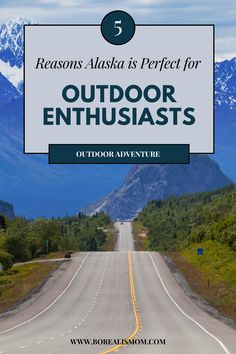 the road with mountains in the background and text that reads 5 reasons alaska is perfect for outdoor enthusiasts