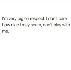 a white background with the words i'm very big on respect don't care how nice i seem don't play with me