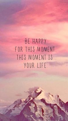 a mountain with the words be happy for this moment, this moment is your life