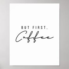 a black and white poster with the words but first, coffee