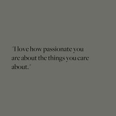 an image with the words i love how passionate you are about the things you care about