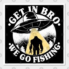 a poster that says get in broo we go fishing with an image of a bigfoot