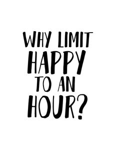 a black and white quote that says why limit happy to an hour?