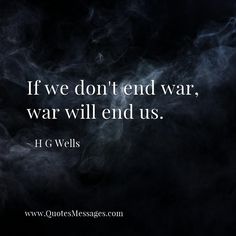 If we don't end war, war will end us. ~ H G Wells #quote Solution Quotes, Leaving Quotes, Life Messages, Famous Inspirational Quotes, Inspirational Quotes Positive, H G Wells, Tiny Buddha, Brown University, Buddha Quote