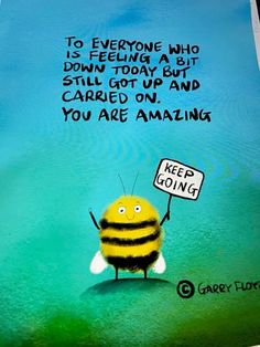 a bee holding a sign that says, to everyone who is feeling today but still got up and cared on you are amazing